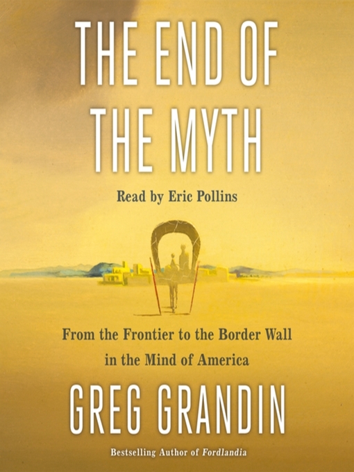 Title details for The End of the Myth by Greg Grandin - Available